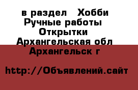  в раздел : Хобби. Ручные работы » Открытки . Архангельская обл.,Архангельск г.